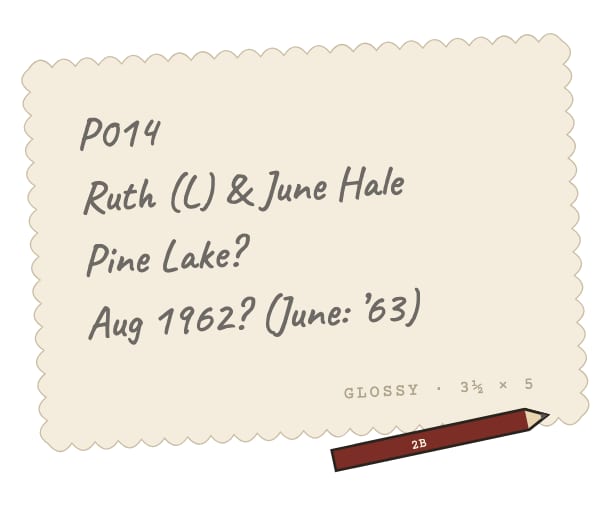 The back of an old photo labeled in pencil: P014, Ruth (L) and June Hale, Pine Lake?, Aug 1962? (June: ’63).